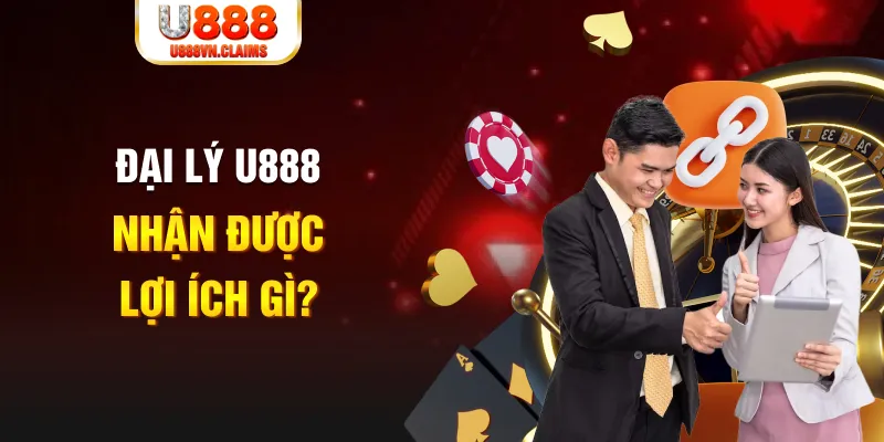 Đại lý U888 nhận được lợi ích gì?